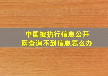 中国被执行信息公开网查询不到信息怎么办