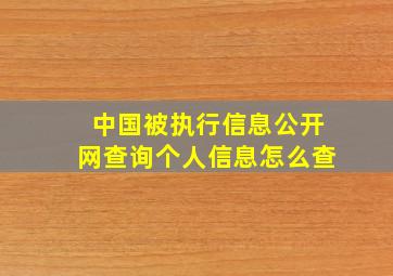 中国被执行信息公开网查询个人信息怎么查