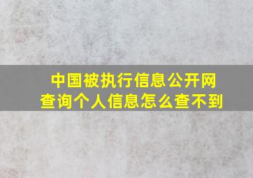 中国被执行信息公开网查询个人信息怎么查不到