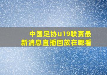 中国足协u19联赛最新消息直播回放在哪看