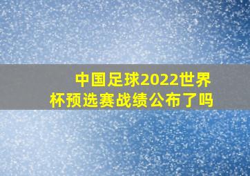 中国足球2022世界杯预选赛战绩公布了吗