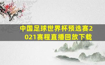 中国足球世界杯预选赛2021赛程直播回放下载