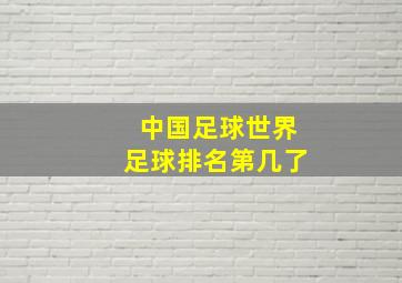 中国足球世界足球排名第几了