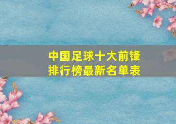 中国足球十大前锋排行榜最新名单表