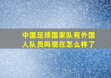 中国足球国家队有外国人队员吗现在怎么样了