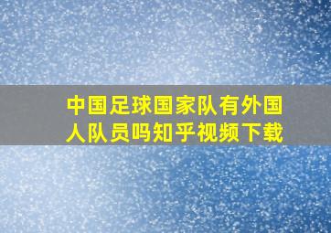 中国足球国家队有外国人队员吗知乎视频下载