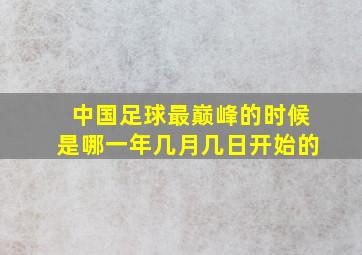 中国足球最巅峰的时候是哪一年几月几日开始的