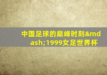 中国足球的巅峰时刻—1999女足世界杯