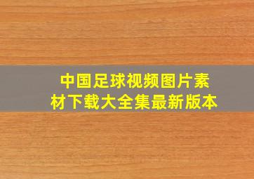 中国足球视频图片素材下载大全集最新版本