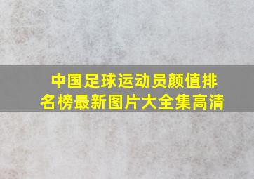 中国足球运动员颜值排名榜最新图片大全集高清