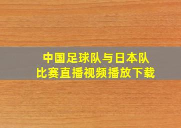 中国足球队与日本队比赛直播视频播放下载