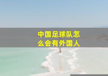 中国足球队怎么会有外国人