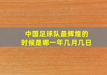 中国足球队最辉煌的时候是哪一年几月几日