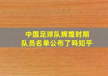 中国足球队辉煌时期队员名单公布了吗知乎