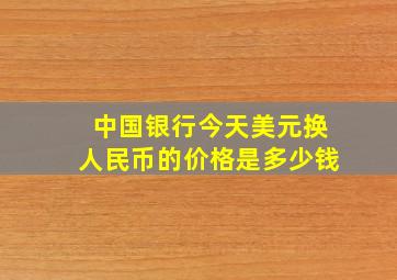 中国银行今天美元换人民币的价格是多少钱