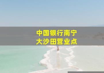 中国银行南宁大沙田营业点