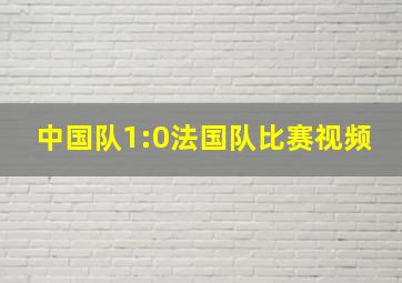 中国队1:0法国队比赛视频