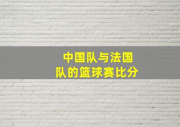 中国队与法国队的篮球赛比分