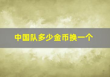 中国队多少金币换一个