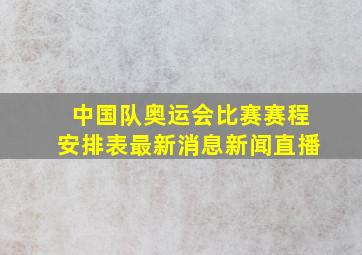 中国队奥运会比赛赛程安排表最新消息新闻直播