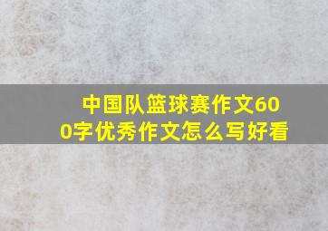 中国队篮球赛作文600字优秀作文怎么写好看