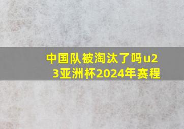 中国队被淘汰了吗u23亚洲杯2024年赛程