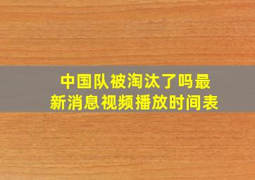 中国队被淘汰了吗最新消息视频播放时间表