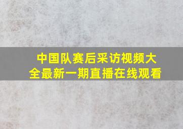 中国队赛后采访视频大全最新一期直播在线观看