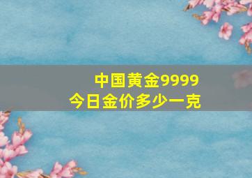 中国黄金9999今日金价多少一克