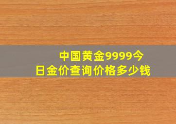 中国黄金9999今日金价查询价格多少钱