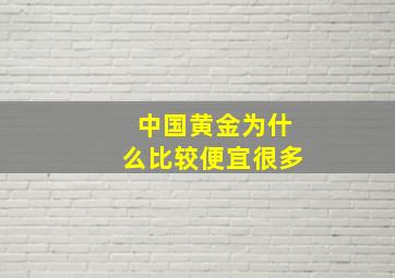 中国黄金为什么比较便宜很多