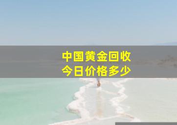 中国黄金回收今日价格多少