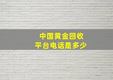 中国黄金回收平台电话是多少