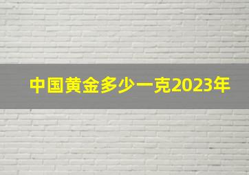 中国黄金多少一克2023年