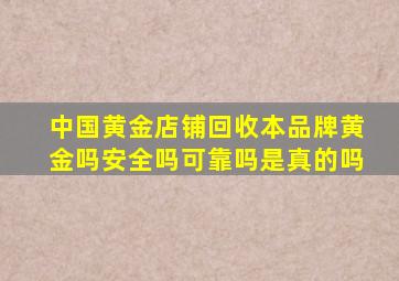 中国黄金店铺回收本品牌黄金吗安全吗可靠吗是真的吗