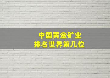 中国黄金矿业排名世界第几位