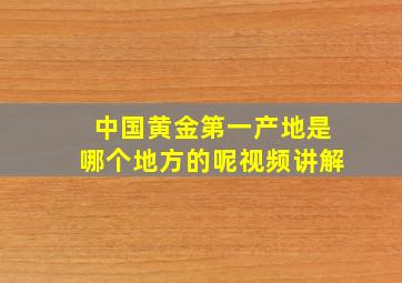 中国黄金第一产地是哪个地方的呢视频讲解