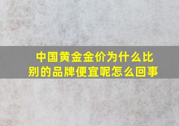 中国黄金金价为什么比别的品牌便宜呢怎么回事