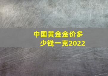 中国黄金金价多少钱一克2022