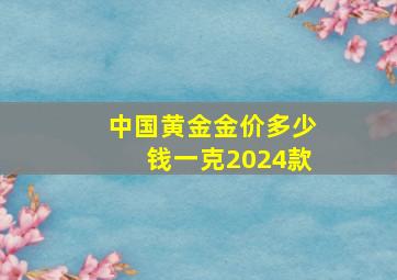 中国黄金金价多少钱一克2024款