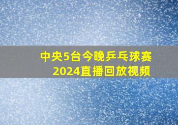 中央5台今晚乒乓球赛2024直播回放视频