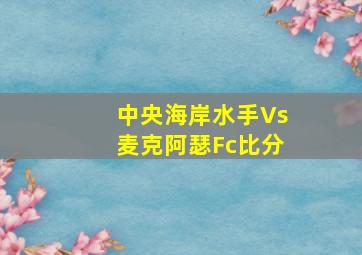 中央海岸水手Vs麦克阿瑟Fc比分