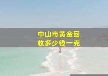 中山市黄金回收多少钱一克