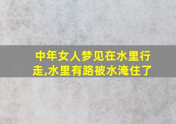 中年女人梦见在水里行走,水里有路被水淹住了