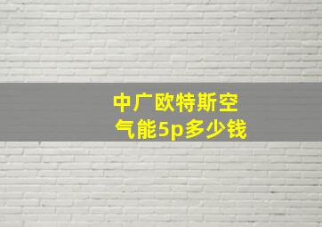 中广欧特斯空气能5p多少钱