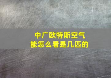 中广欧特斯空气能怎么看是几匹的