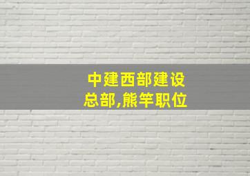 中建西部建设总部,熊竿职位