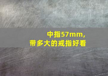 中指57mm,带多大的戒指好看