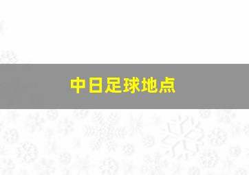 中日足球地点