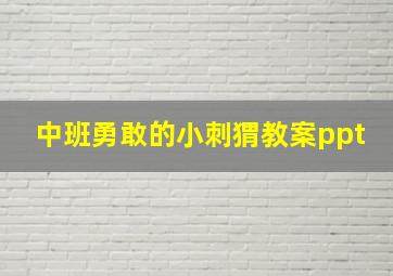 中班勇敢的小刺猬教案ppt